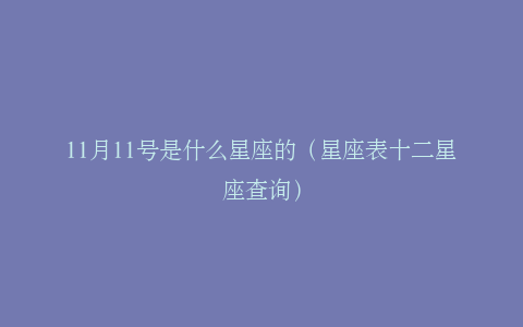 11月11号是什么星座的（星座表十二星座查询）