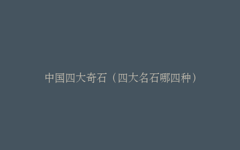 中国四大奇石（四大名石哪四种）