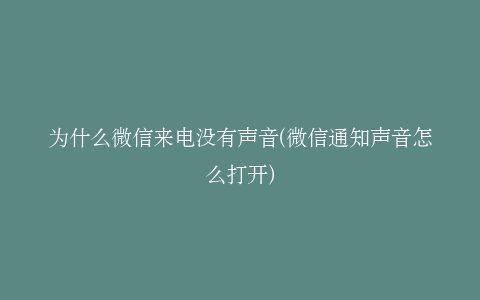 为什么微信来电没有声音(微信通知声音怎么打开)