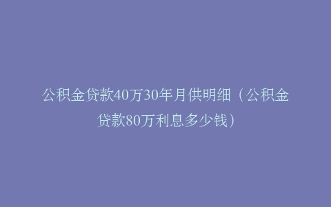 公积金贷款40万30年月供明细（公积金贷款80万利息多少钱）