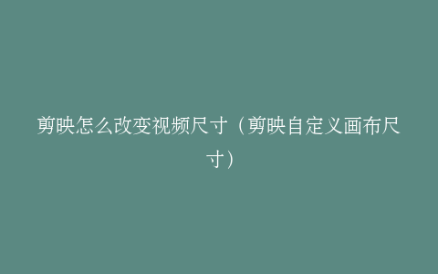 剪映怎么改变视频尺寸（剪映自定义画布尺寸）