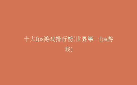 十大fps游戏排行榜(世界第一fps游戏)