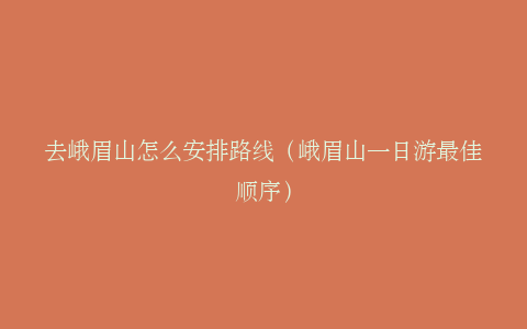 去峨眉山怎么安排路线（峨眉山一日游最佳顺序）
