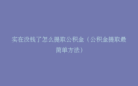 实在没钱了怎么提取公积金（公积金提取最简单方法）