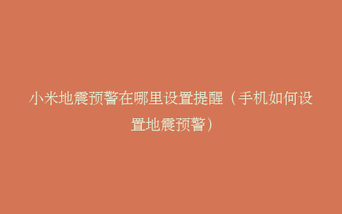 小米地震预警在哪里设置提醒（手机如何设置地震预警）