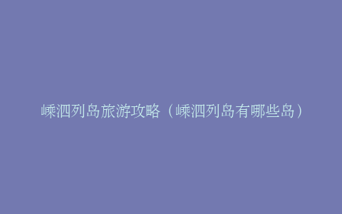 嵊泗列岛旅游攻略（嵊泗列岛有哪些岛）