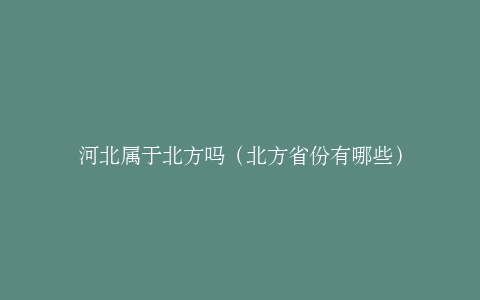 河北属于北方吗（北方省份有哪些）