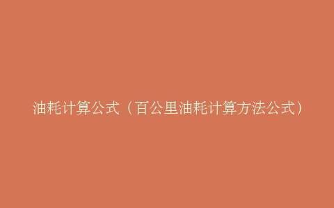 油耗计算公式（百公里油耗计算方法公式）