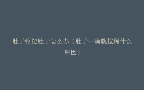肚子疼拉肚子怎么办（肚子一痛就拉稀什么原因）