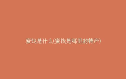 蜜饯是什么(蜜饯是哪里的特产)