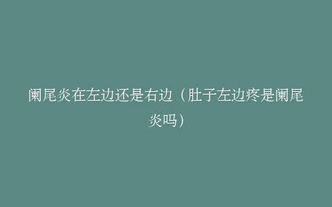 阑尾炎在左边还是右边（肚子左边疼是阑尾炎吗）
