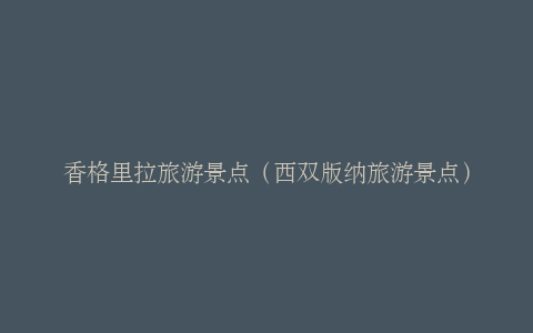 香格里拉旅游景点（西双版纳旅游景点）