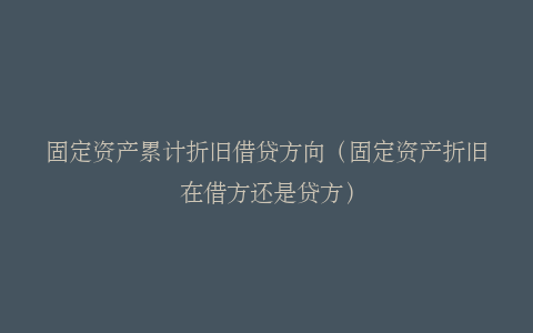 固定资产累计折旧借贷方向（固定资产折旧在借方还是贷方）