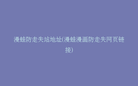 漫蛙防走失站地址(漫蛙漫画防走失网页链接)