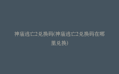 神庙逃亡2兑换码(神庙逃亡2兑换码在哪里兑换)