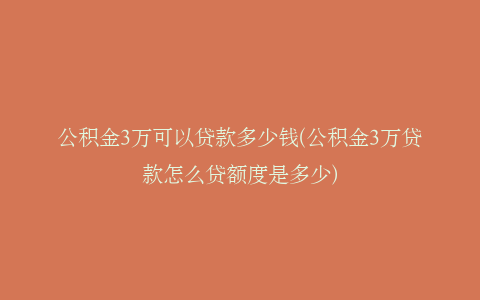 公积金3万可以贷款多少钱(公积金3万贷款怎么贷额度是多少)