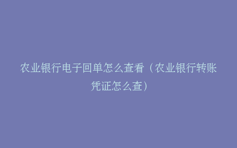 农业银行电子回单怎么查看（农业银行转账凭证怎么查）