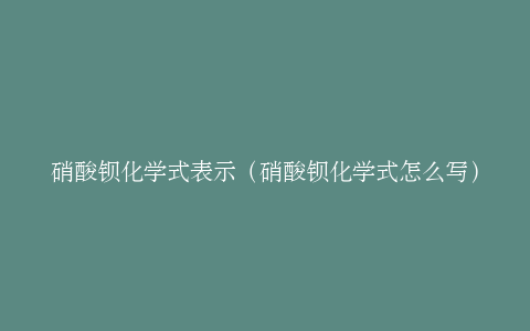 硝酸钡化学式表示（硝酸钡化学式怎么写）